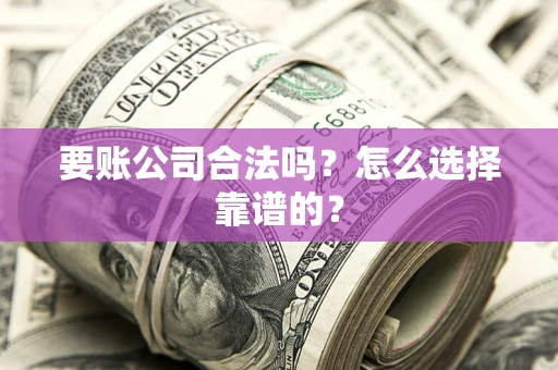 北京要账公司合法吗？怎么选择靠谱的？