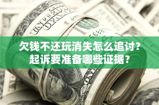 北京欠钱不还玩消失怎么追讨？起诉要准备哪些证据？