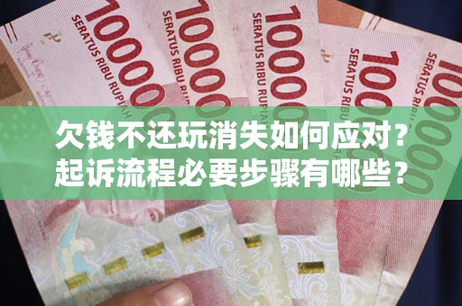 北京欠钱不还玩消失如何应对？起诉流程必要步骤有哪些？