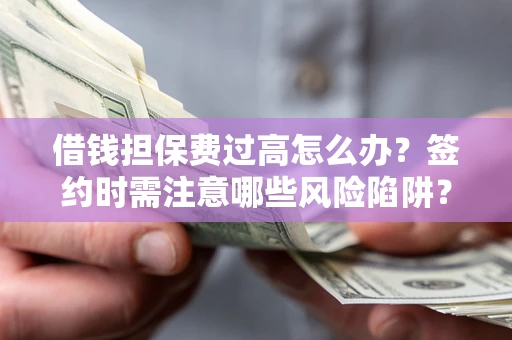北京借钱担保费过高怎么办？签约时需注意哪些风险陷阱？