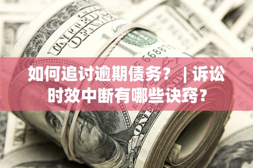 北京如何追讨逾期债务？ | 诉讼时效中断有哪些诀窍？