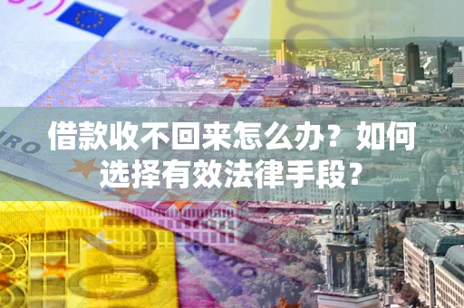北京借款收不回来怎么办？如何选择有效法律手段？