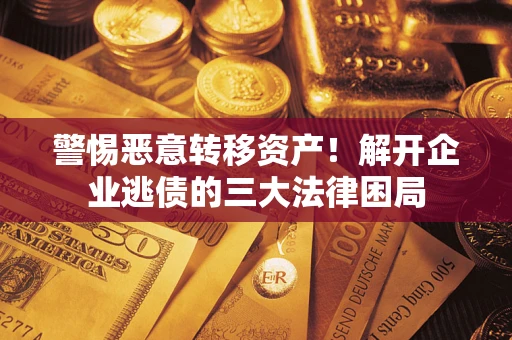 北京警惕恶意转移资产！解开企业逃债的三大法律困局