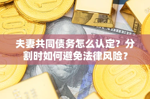 北京夫妻共同债务怎么认定？分割时如何避免法律风险？