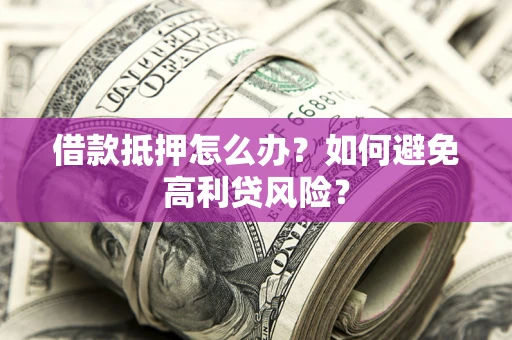 北京借款抵押怎么办？如何避免高利贷风险？