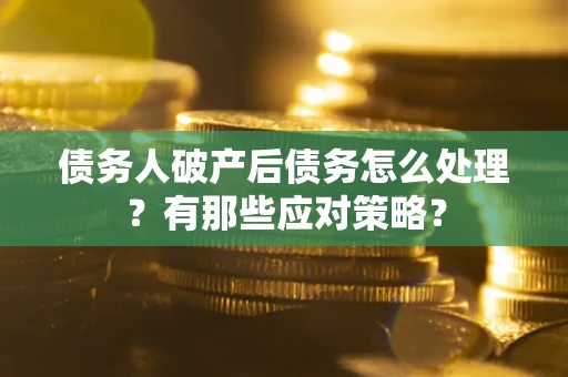 北京债务人破产后债务怎么处理？有那些应对策略？