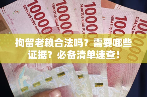 北京拘留老赖合法吗？需要哪些证据？必备清单速查！