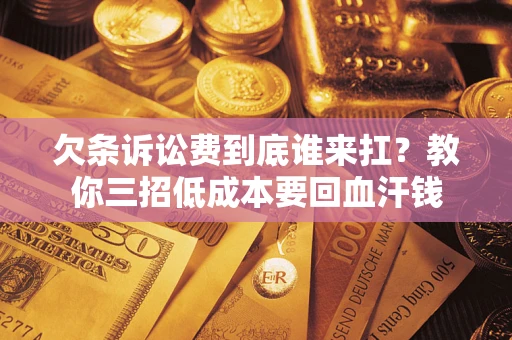 北京欠条诉讼费到底谁来扛？教你三招低成本要回血汗钱