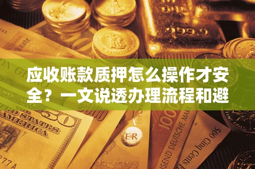 北京应收账款质押怎么操作才安全？一文说透办理流程和避险绝招